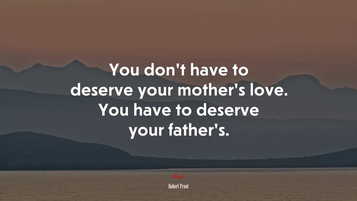 You don’t have to deserve your mother’s love. You have to deserve your father’s. | Robert Frost quote