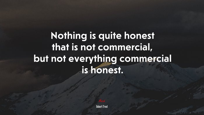 Nothing is quite honest that is not commercial, but not everything commercial is honest. | Robert Frost quote
