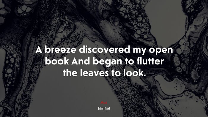 A breeze discovered my open book And began to flutter the leaves to look. | Robert Frost quote
