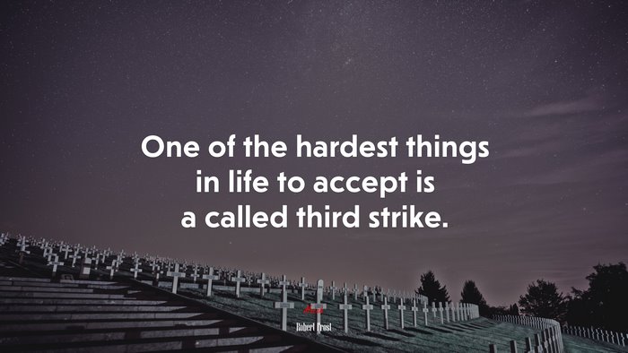 One of the hardest things in life to accept is a called third strike. | Robert Frost quote
