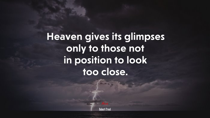 Heaven gives its glimpses only to those not in position to look too close. | Robert Frost quote