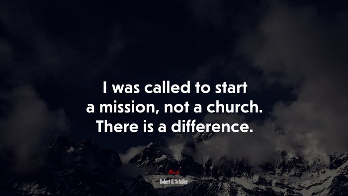 I was called to start a mission, not a church. There is a difference. | Robert H. Schuller quote
