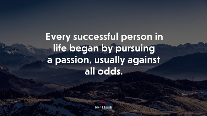 Every successful person in life began by pursuing a passion, usually against all odds. | Robert T. Kiyosaki quote