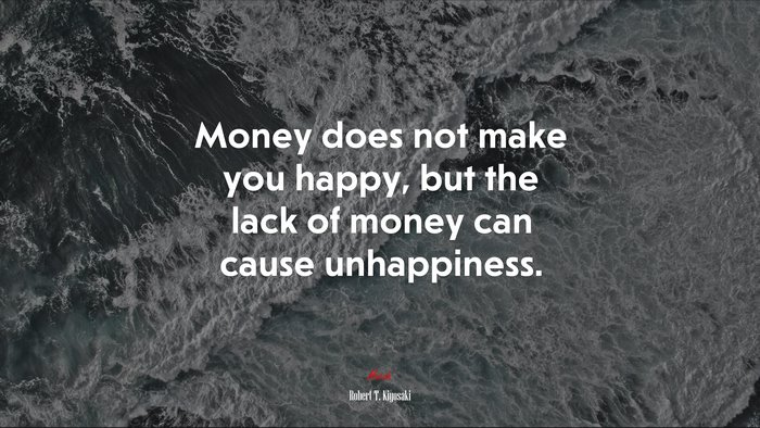 Money does not make you happy, but the lack of money can cause unhappiness. | Robert T. Kiyosaki quote