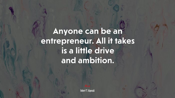Anyone can be an entrepreneur. All it takes is a little drive and ambition. | Robert T. Kiyosaki quote