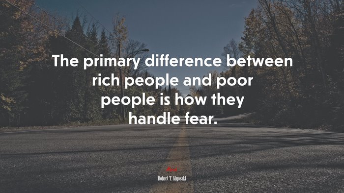 The primary difference between rich people and poor people is how they handle fear. | Robert T. Kiyosaki quote