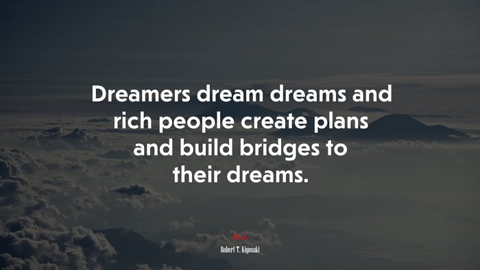 Dreamers dream dreams and rich people create plans and build bridges to their dreams. | Robert T. Kiyosaki quote