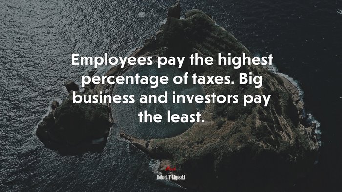 Employees pay the highest percentage of taxes. Big business and investors pay the least. | Robert T. Kiyosaki quote