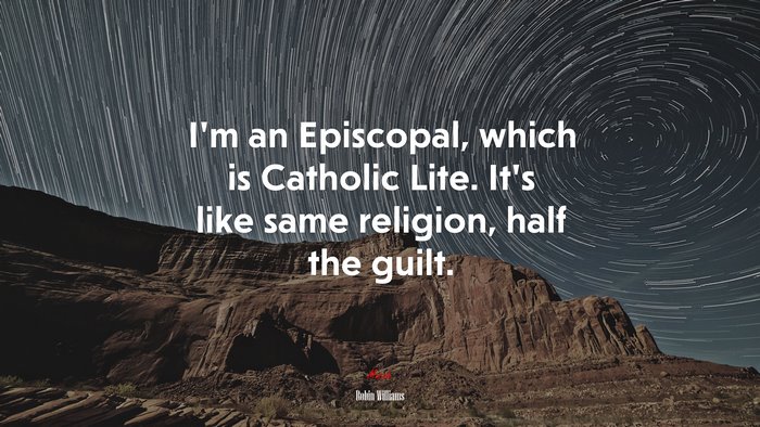 I’m an Episcopal, which is Catholic Lite. It’s like same religion, half the guilt. | Robin Williams quote