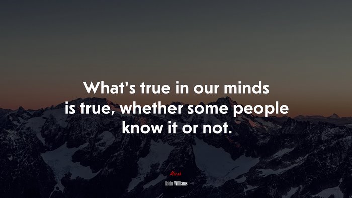 What’s true in our minds is true, whether some people know it or not. | Robin Williams quote