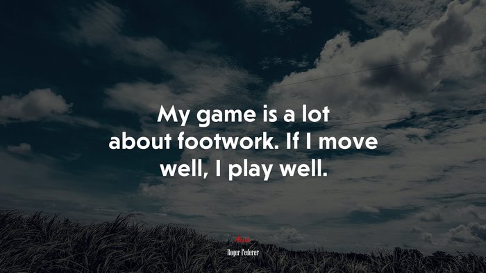 My game is a lot about footwork. If I move well, I play well. | Roger Federer quote