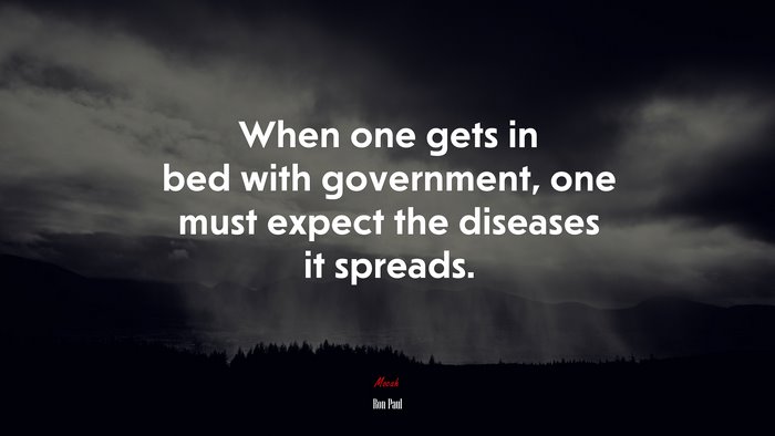 When one gets in bed with government, one must expect the diseases it spreads. | Ron Paul quote
