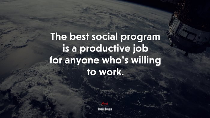 The best social program is a productive job for anyone who’s willing to work. | Ronald Reagan quote