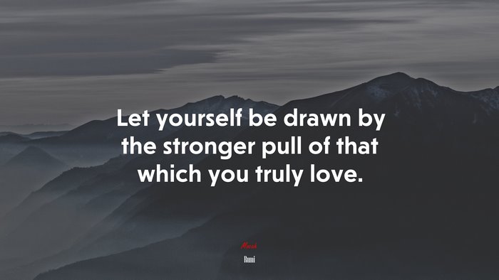 Let yourself be drawn by the stronger pull of that which you truly love. | Rumi quote