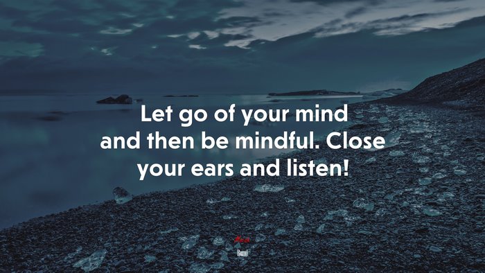 Let go of your mind and then be mindful. Close your ears and listen! | Rumi quote