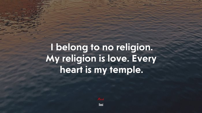 I belong to no religion. My religion is love. Every heart is my temple. | Rumi quote