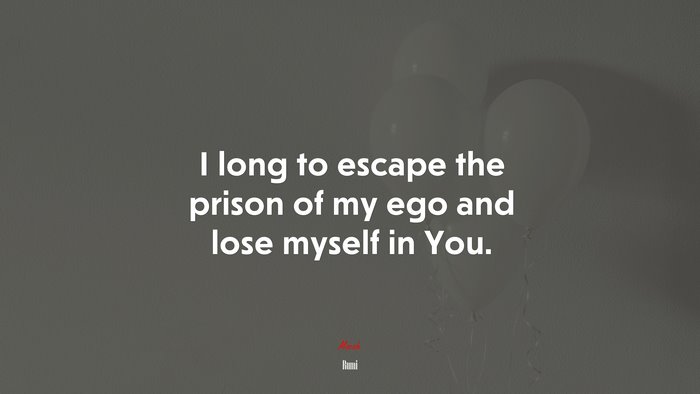 I long to escape the prison of my ego and lose myself in You. | Rumi quote