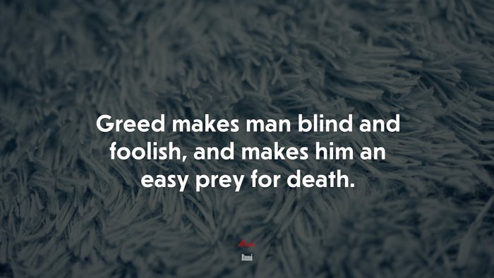 Greed makes man blind and foolish, and makes him an easy prey for death. | Rumi quote