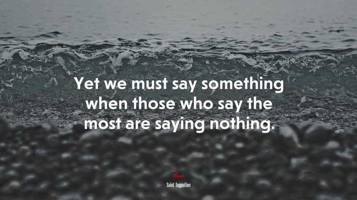 Yet we must say something when those who say the most are saying nothing. | Saint Augustine quote