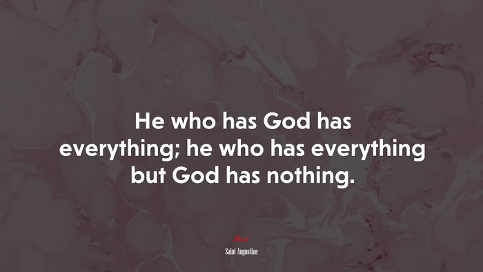 He who has God has everything; he who has everything but God has nothing. | Saint Augustine quote