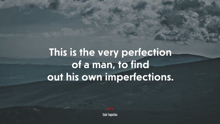 This is the very perfection of a man, to find out his own imperfections. | Saint Augustine quote