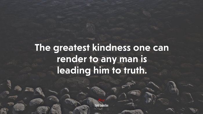 The greatest kindness one can render to any man is leading him to truth. | Saint Augustine quote