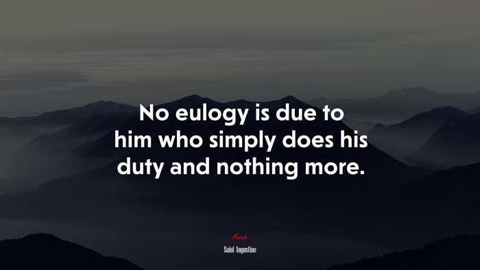 No eulogy is due to him who simply does his duty and nothing more. | Saint Augustine quote