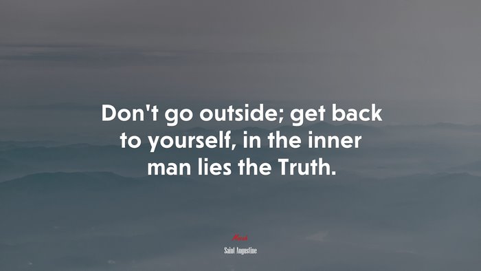 Don’t go outside; get back to yourself, in the inner man lies the Truth. | Saint Augustine quote