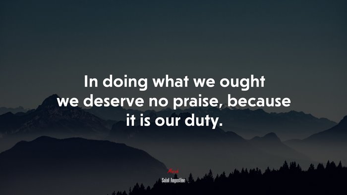 In doing what we ought we deserve no praise, because it is our duty. | Saint Augustine quote