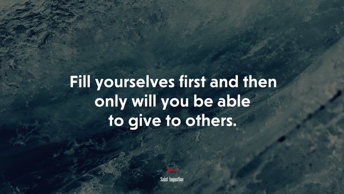 Fill yourselves first and then only will you be able to give to others. | Saint Augustine quote