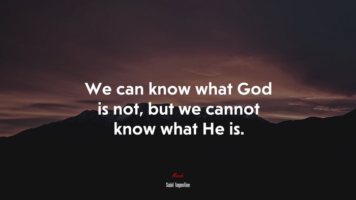 We can know what God is not, but we cannot know what He is. | Saint Augustine quote