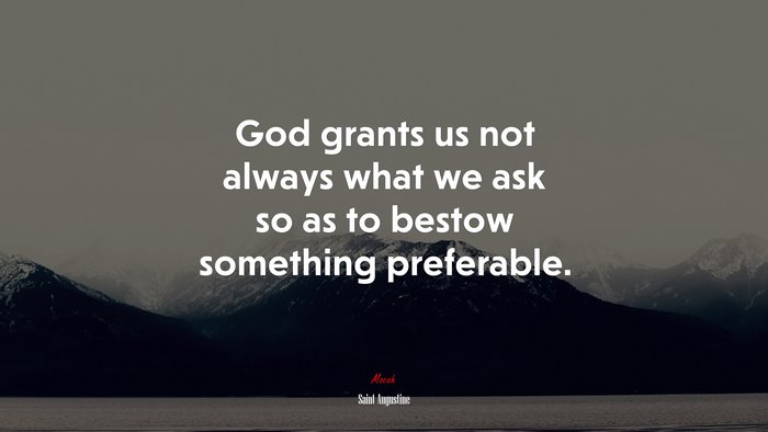 God grants us not always what we ask so as to bestow something preferable. | Saint Augustine quote