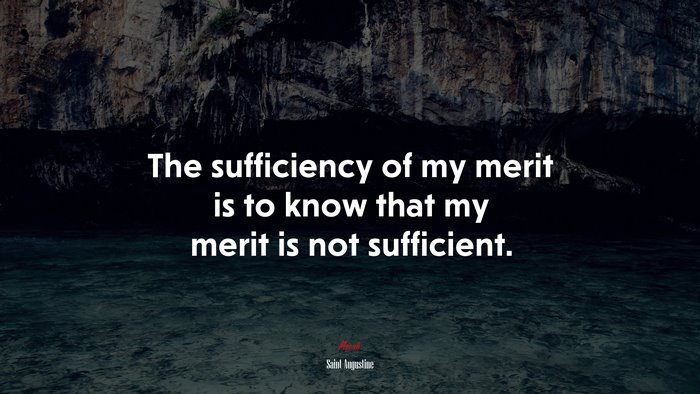 The sufficiency of my merit is to know that my merit is not sufficient. | Saint Augustine quote