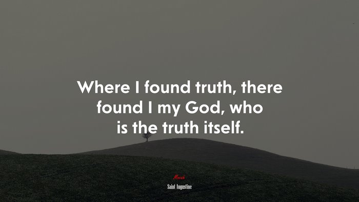 Where I found truth, there found I my God, who is the truth itself. | Saint Augustine quote