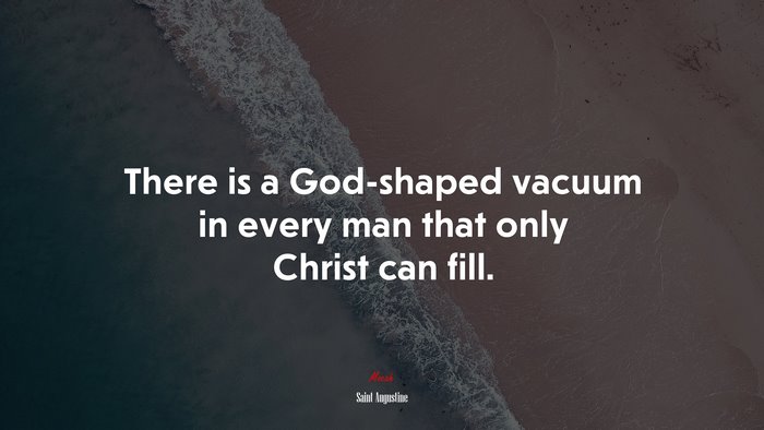 There is a God-shaped vacuum in every man that only Christ can fill. | Saint Augustine quote