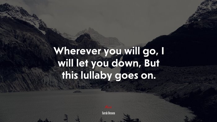 Wherever you will go, I will let you down, But this lullaby goes on. | Sarah Dessen quote