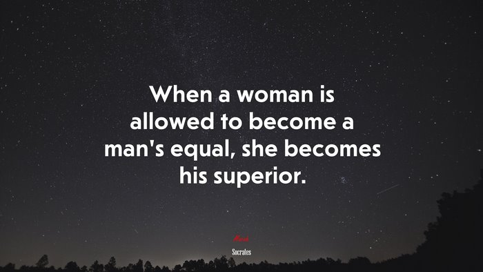 When a woman is allowed to become a man’s equal, she becomes his superior. | Socrates quote