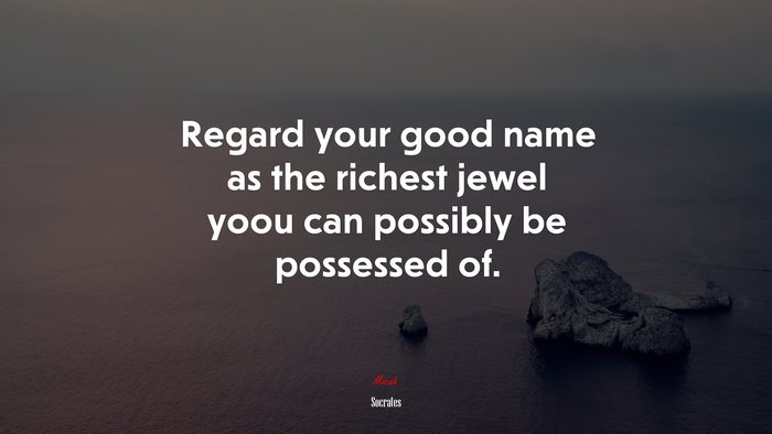 Regard your good name as the richest jewel yoou can possibly be possessed of. | Socrates quote