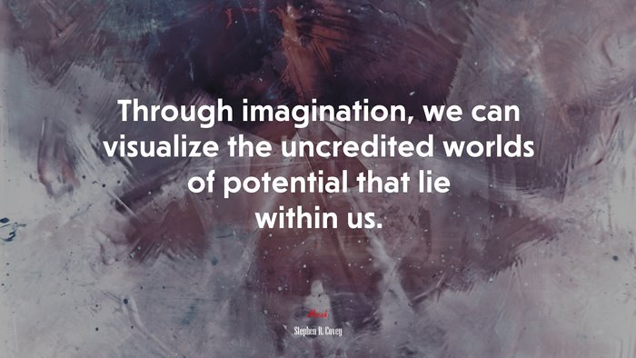 Through imagination, we can visualize the uncredited worlds of potential that lie within us. | Stephen R. Covey quote