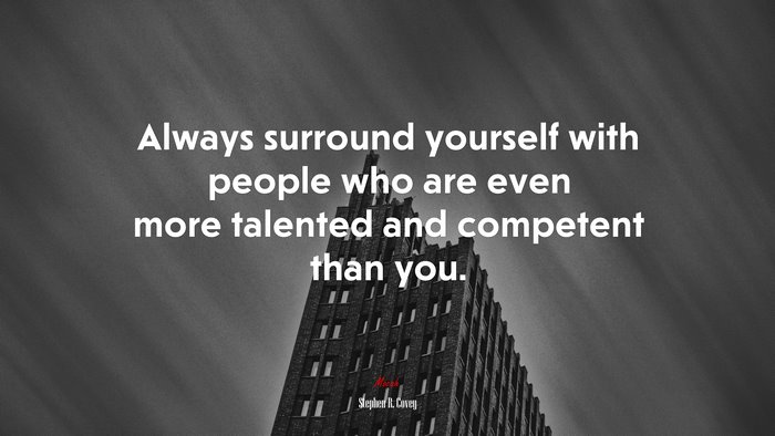 Always surround yourself with people who are even more talented and competent than you. | Stephen R. Covey quote