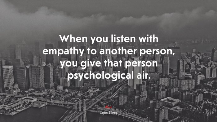 When you listen with empathy to another person, you give that person psychological air. | Stephen R. Covey quote