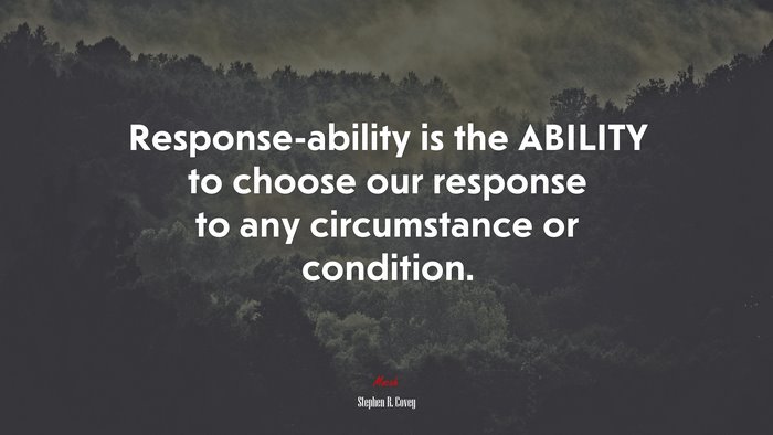 Response-ability is the ABILITY to choose our response to any circumstance or condition. | Stephen R. Covey quote