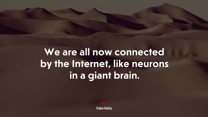 We are all now connected by the Internet, like neurons in a giant brain. | Stephen Hawking quote