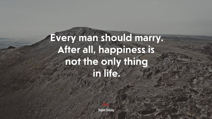 Every man should marry. After all, happiness is not the only thing in life. | Stephen Hawking quote