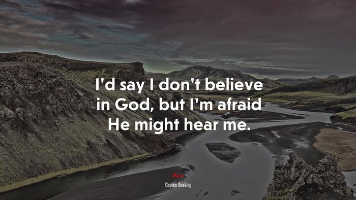 I’d say I don’t believe in God, but I’m afraid He might hear me. | Stephen Hawking quote