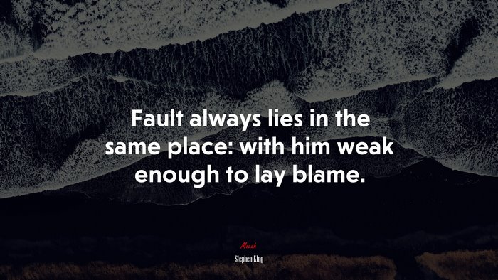 Fault always lies in the same place: with him weak enough to lay blame. | Stephen King quote
