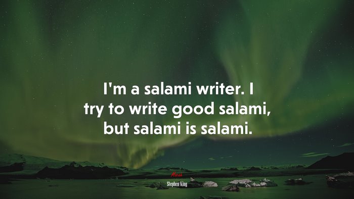 I’m a salami writer. I try to write good salami, but salami is salami. | Stephen King quote