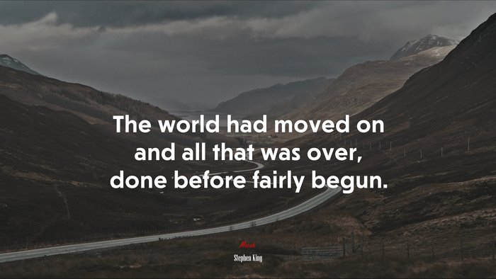 The world had moved on and all that was over, done before fairly begun. | Stephen King quote