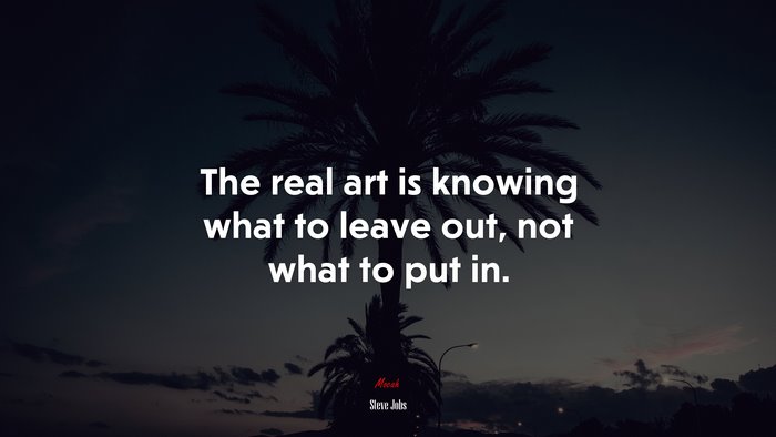 The real art is knowing what to leave out, not what to put in. | Steve Jobs quote
