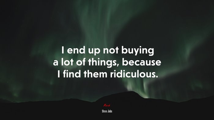 I end up not buying a lot of things, because I find them ridiculous. | Steve Jobs quote